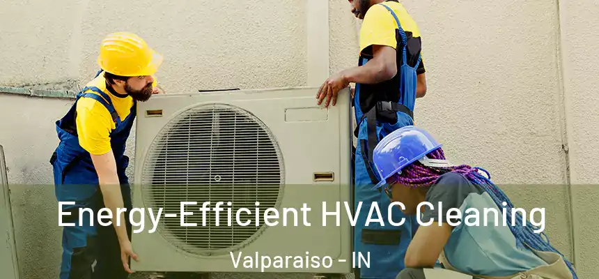  Energy-Efficient HVAC Cleaning Valparaiso - IN